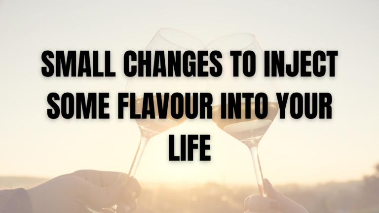 Small Changes to Inject Some Flavour into Your Life