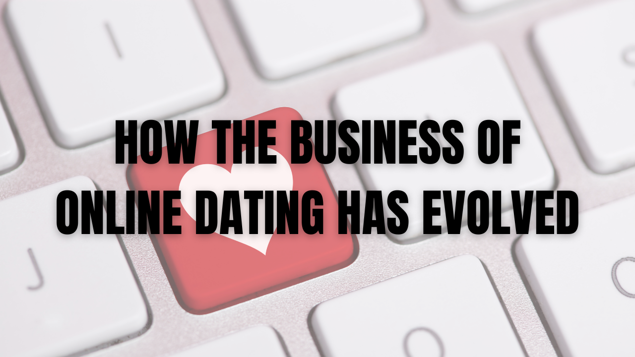 How the Business of Online Dating has Evolved